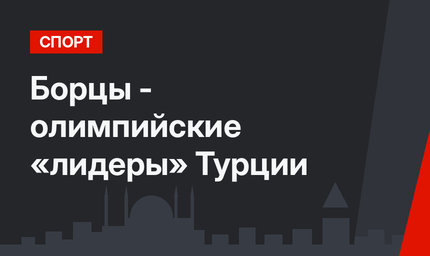 Борцы - олимпийские «лидеры» Турции