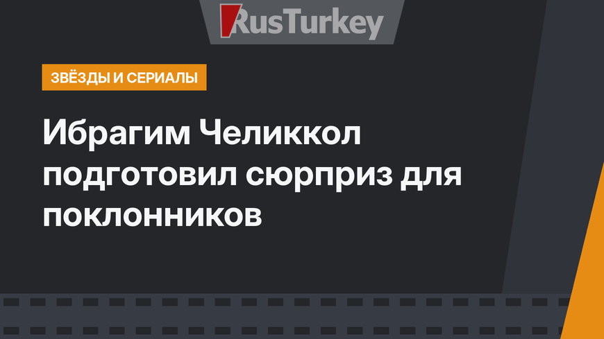Ибрагим Челиккол подготовил сюрприз для поклонников