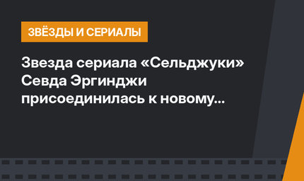 Звезда сериала «Сельджуки» Севда Эргинджи присоединилась к новому проекту