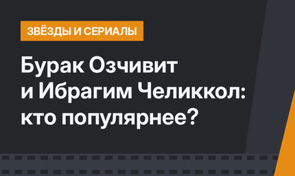 Бурак Озчивит и Ибрагим Челиккол: кто популярнее?