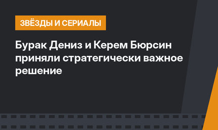 Бурак Дениз и Керем Бюрсин приняли стратегически важное решение