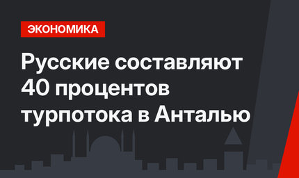 Русские составляют 40 процентов турпотока в Анталью
