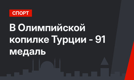 В Олимпийской копилке Турции - 91 медаль