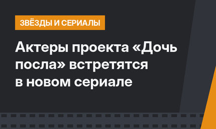 Актеры проекта «Дочь посла» встретятся в новом сериале
