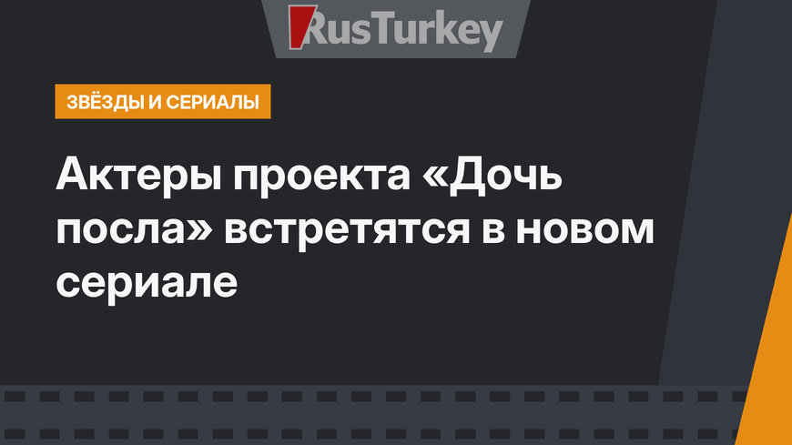 Актеры проекта «Дочь посла» встретятся в новом сериале