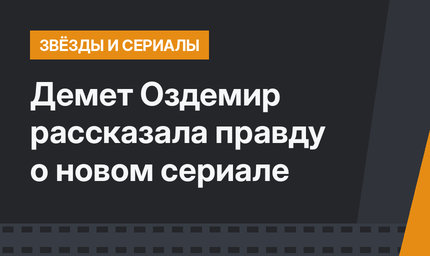 Демет Оздемир рассказала правду о новом сериале