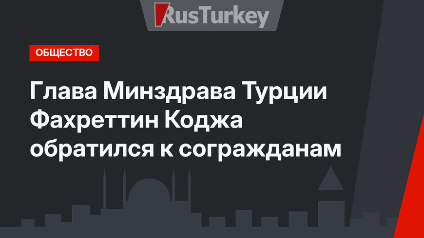 Глава Минздрава Турции Фахреттин Коджа обратился к согражданам