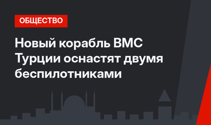 Новый корабль ВМС Турции  оснастят двумя беспилотниками