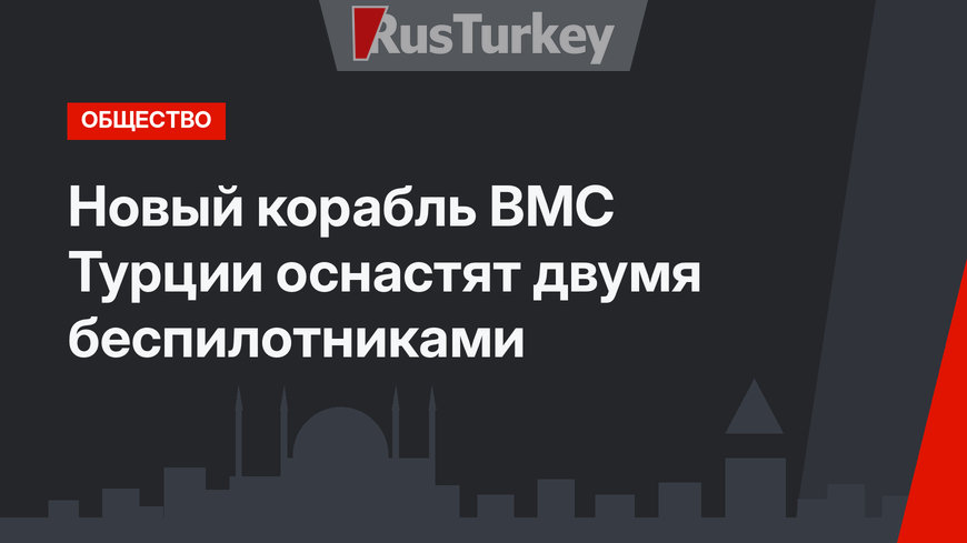 Новый корабль ВМС Турции  оснастят двумя беспилотниками