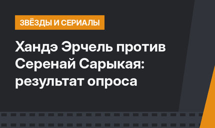 Хандэ Эрчель против Серенай Сарыкая: результат опроса 