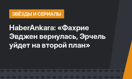 HaberAnkara: «Фахрие Эвджен вернулась, Эрчель уйдет на второй план»