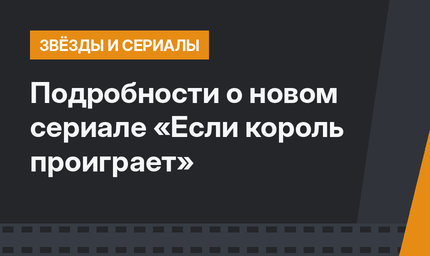 Подробности о новом сериале «Если король проиграет»