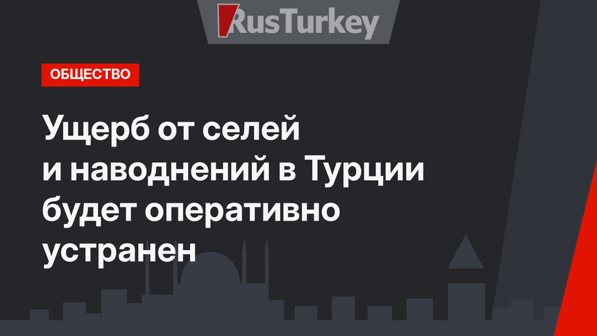 Ущерб от селей и наводнений в Турции будет оперативно устранен