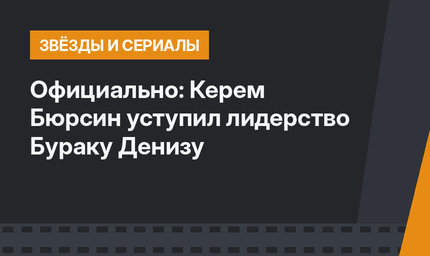 Официально: Керем Бюрсин уступил лидерство Бураку Денизу