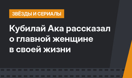 Кубилай Ака рассказал о главной женщине в своей жизни