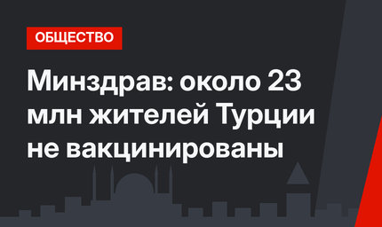 Минздрав: около 23 млн жителей Турции не вакцинированы