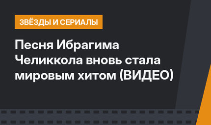 Песня Ибрагима Челиккола вновь стала мировым хитом (ВИДЕО)