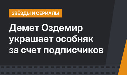 Демет Оздемир украшает особняк за счет подписчиков