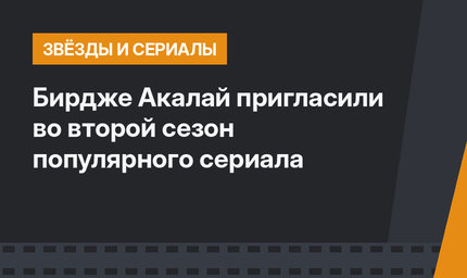 Бирдже Акалай пригласили во второй сезон популярного сериала