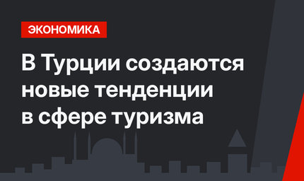В Турции создаются новые тенденции в сфере туризма