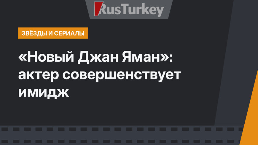 «Новый Джан Яман»: актер совершенствует имидж
