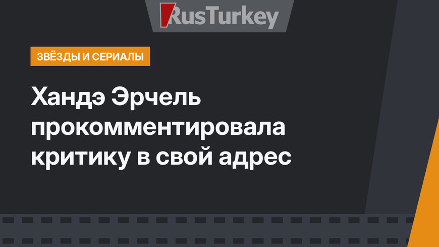 Хандэ Эрчель прокомментировала критику в свой адрес