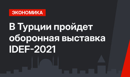 В Турции пройдет оборонная выставка IDEF-2021