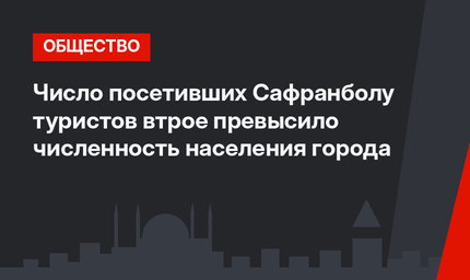 Число посетивших Сафранболу туристов втрое превысило численность населения города