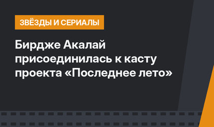 Бирдже Акалай присоединилась к касту проекта «Последнее лето»