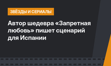 Автор шедевра «Запретная любовь» пишет сценарий для Испании