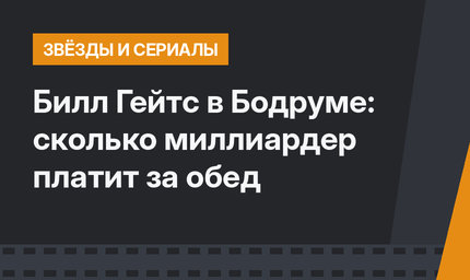 Билл Гейтс в Бодруме: сколько миллиардер платит за обед