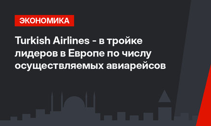 Turkish Airlines - в тройке лидеров в Европе по числу осуществляемых авиарейсов