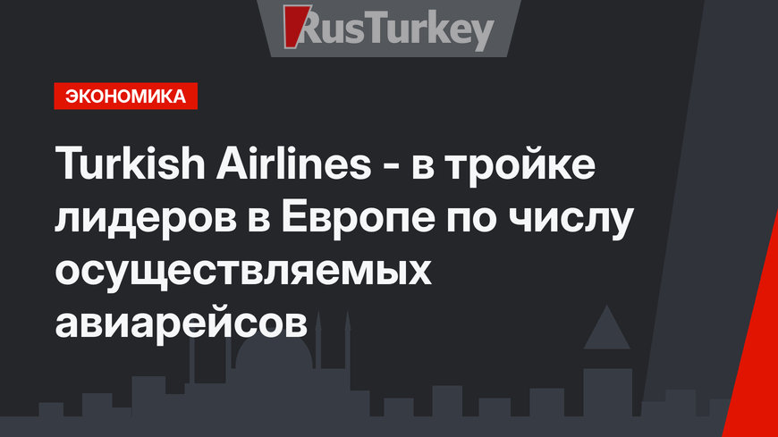 Turkish Airlines - в тройке лидеров в Европе по числу осуществляемых авиарейсов