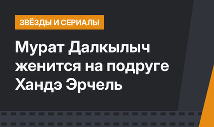 Мурат Далкылыч женится на подруге Хандэ Эрчель