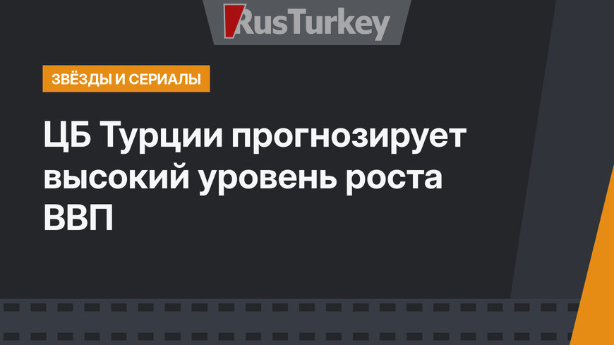ЦБ Турции прогнозирует высокий уровень роста ВВП