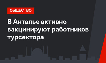В Анталье активно вакцинируют работников турсектора