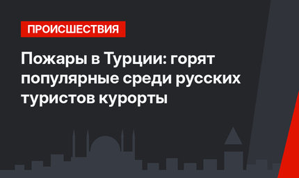 Пожары в Турции: горят популярные среди русских туристов курорты