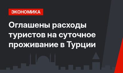 Оглашены расходы туристов на суточное проживание в Турции