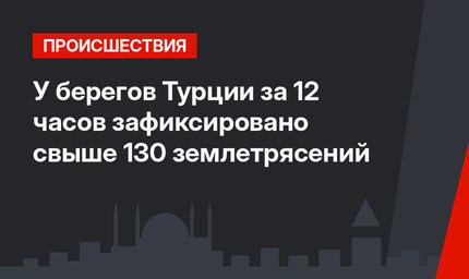 У берегов Турции за 12 часов зафиксировано свыше 130 землетрясений