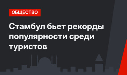 Стамбул бьет рекорды популярности среди туристов