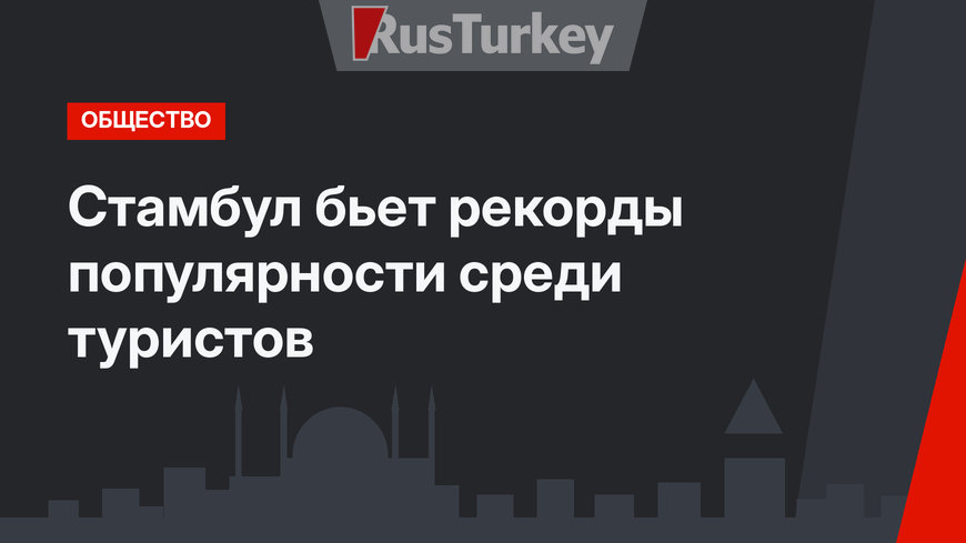 Стамбул бьет рекорды популярности среди туристов