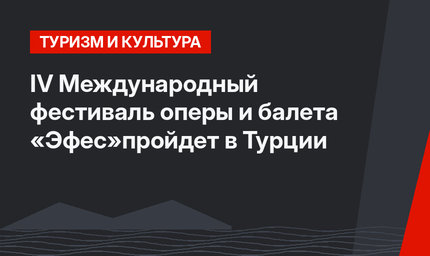 IV Международный фестиваль оперы и балета «Эфес»пройдет в Турции 