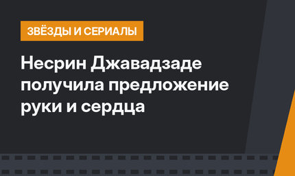 Несрин Джавадзаде получила предложение руки и сердца