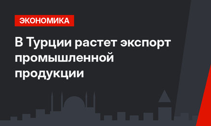 В Турции растет экспорт промышленной продукции