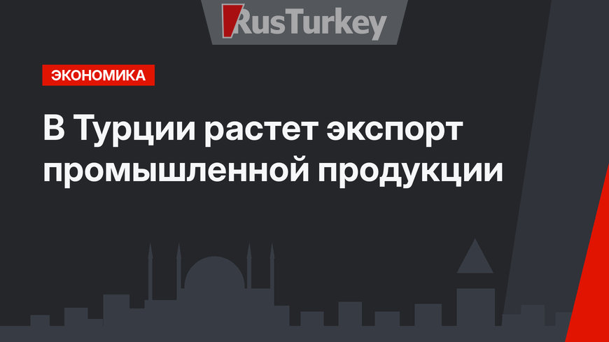 В Турции растет экспорт промышленной продукции