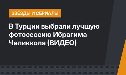 В Турции выбрали лучшую фотосессию Ибрагима Челиккола (ВИДЕО)