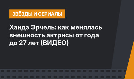 Хандэ Эрчель: как менялась внешность актрисы от года до 27 лет (ВИДЕО)