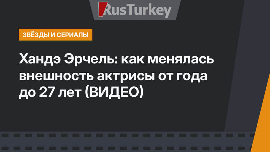Хандэ Эрчель: как менялась внешность актрисы от года до 27 лет (ВИДЕО)