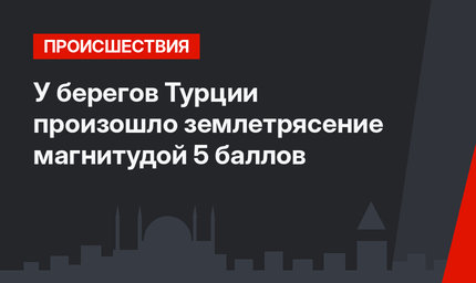 У берегов Турции произошло землетрясение магнитудой 5 баллов