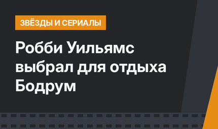 Робби Уильямс выбрал для отдыха Бодрум